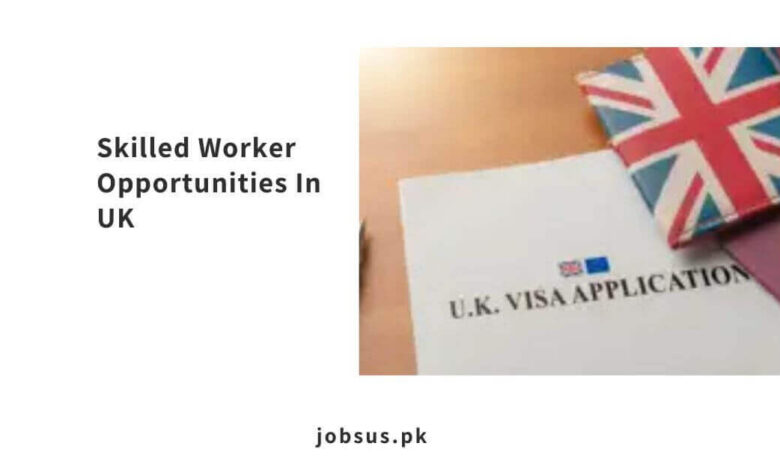 Skilled Worker Opportunities In UK