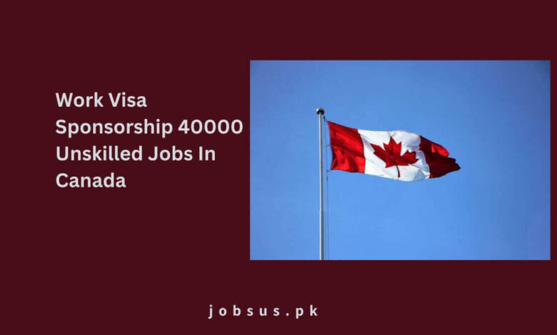 Work Visa Sponsorship 40000 Unskilled Jobs In Canada